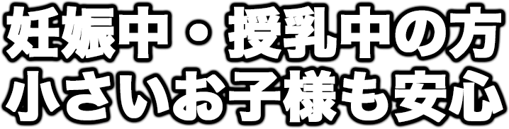 妊娠中・授乳中の方小さいお子様も安心